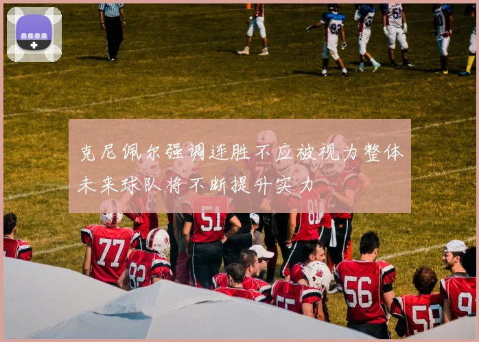 克尼佩尔强调连胜不应被视为整体未来球队将不断提升实力