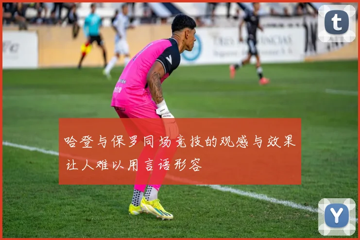 哈登与保罗同场竞技的观感与效果让人难以用言语形容