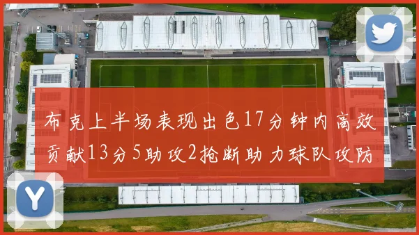布克上半场表现出色17分钟内高效贡献13分5助攻2抢断助力球队攻防两端
