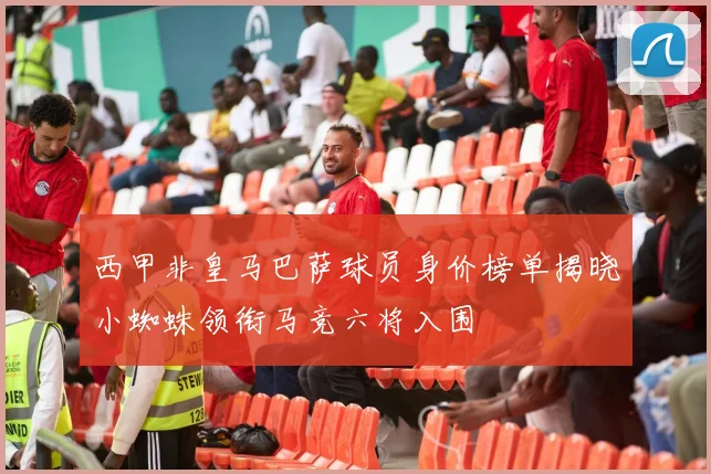 西甲非皇马巴萨球员身价榜单揭晓小蜘蛛领衔马竞六将入围