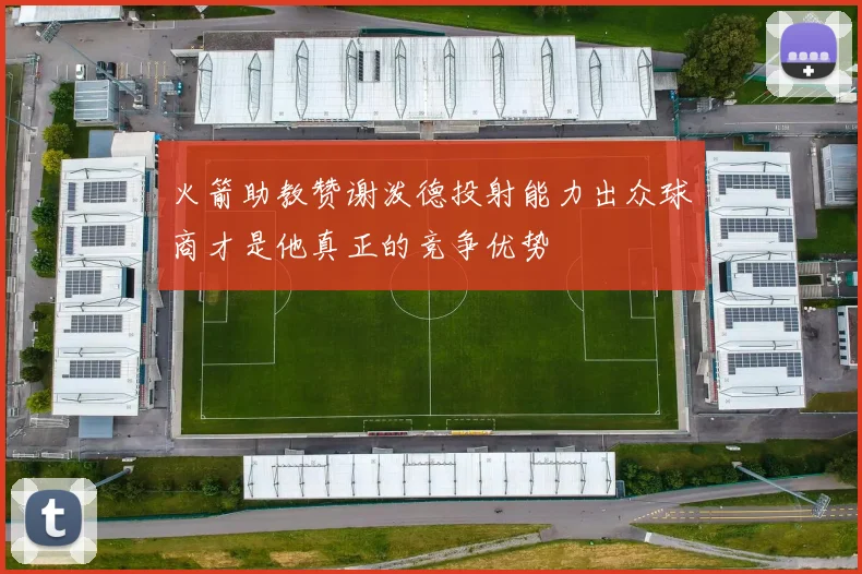 火箭助教赞谢泼德投射能力出众球商才是他真正的竞争优势