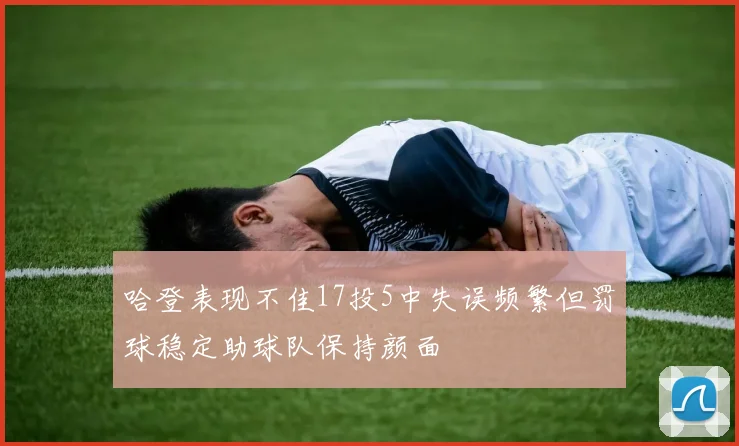 哈登表现不佳17投5中失误频繁但罚球稳定助球队保持颜面