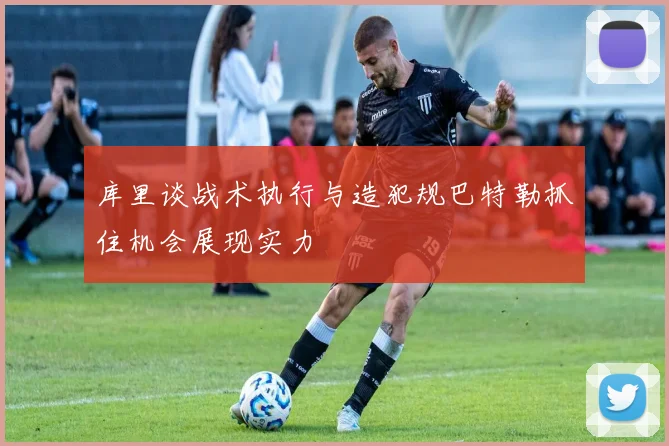 库里谈战术执行与造犯规巴特勒抓住机会展现实力