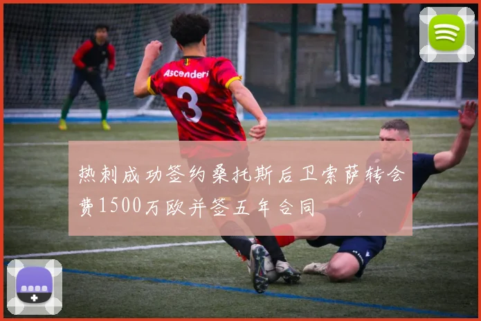 热刺成功签约桑托斯后卫索萨转会费1500万欧并签五年合同