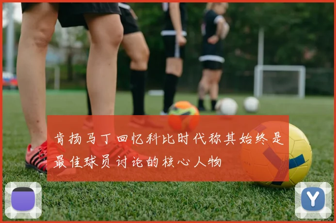 肯扬马丁回忆科比时代称其始终是最佳球员讨论的核心人物