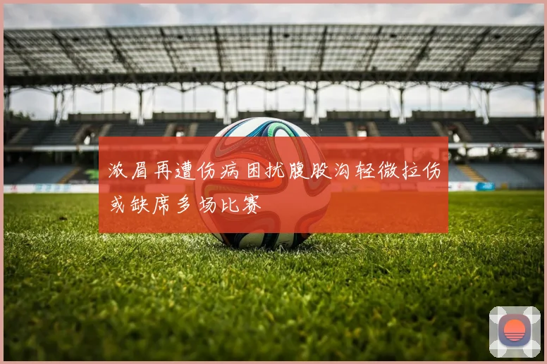 浓眉再遭伤病困扰腹股沟轻微拉伤或缺席多场比赛
