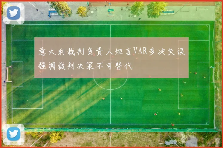 意大利裁判负责人坦言VAR多次失误强调裁判决策不可替代