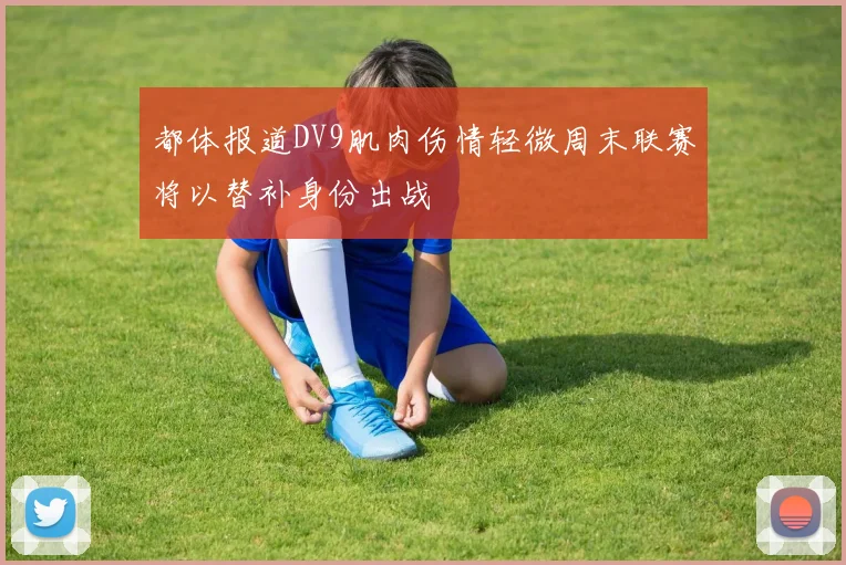 都体报道DV9肌肉伤情轻微周末联赛将以替补身份出战
