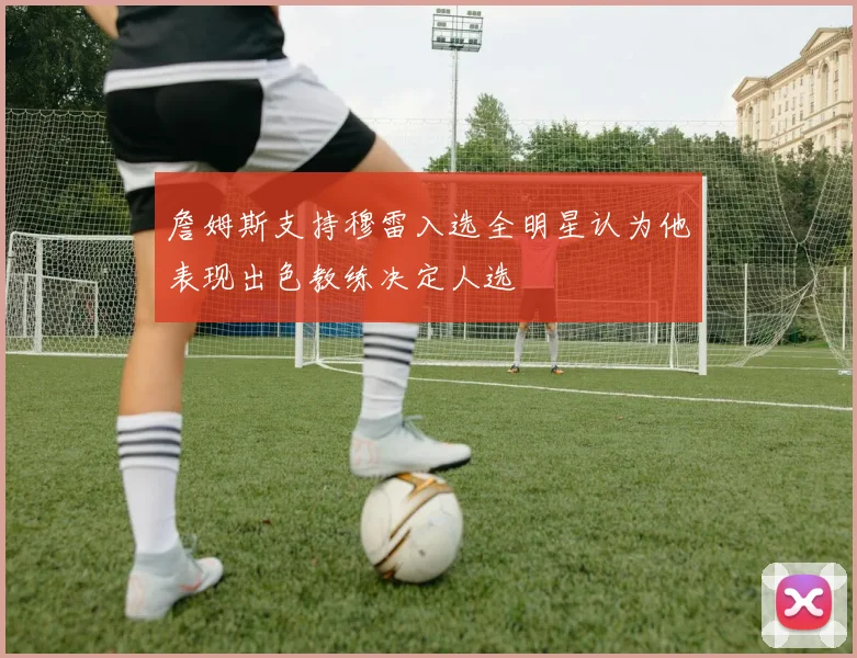 詹姆斯支持穆雷入选全明星认为他表现出色教练决定人选