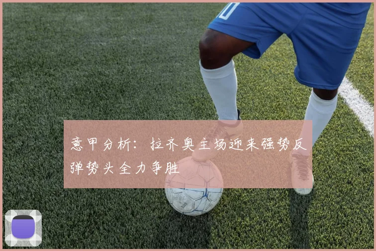 意甲分析：拉齐奥主场迎来强势反弹势头全力争胜