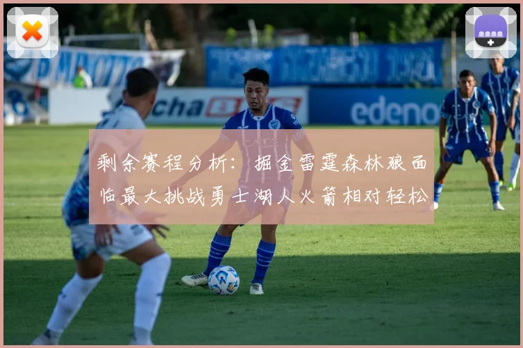 剩余赛程分析：掘金雷霆森林狼面临最大挑战勇士湖人火箭相对轻松