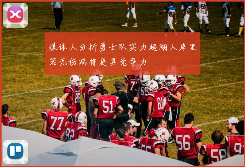 媒体人分析勇士队实力超湖人库里若无伤病将更具竞争力