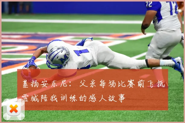 基扬安东尼：父亲每场比赛前飞抵雪城陪我训练的感人故事